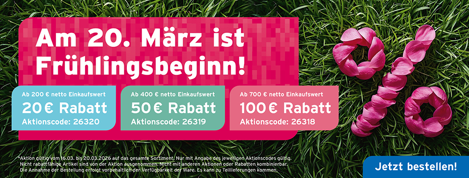 Am 20. Maerz ist Frühlingbeginn! Ab 200 Euro netto Einkaufswert 20 Euro Rabatt - Aktionscode: 26320; Ab 400 Euro netto Einkaufswert 50 Euro Rabatt - Aktionscode: 26319; Ab 700 Euro netto Einkaufswert 100 Euro Rabatt - Aktionscode: 26318; Aktion gueltig vom 16.03. bis 20.03. auf das gesamte Sortiment. Nicht mit anderen Aktionen und Rabatten kombinierbar.